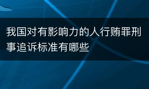 我国对有影响力的人行贿罪刑事追诉标准有哪些