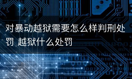 对暴动越狱需要怎么样判刑处罚 越狱什么处罚
