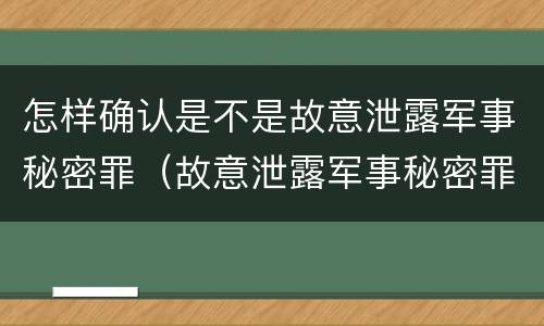 怎样确认是不是故意泄露军事秘密罪（故意泄露军事秘密罪案例）