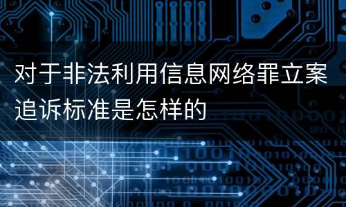 对于非法利用信息网络罪立案追诉标准是怎样的