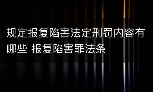 规定报复陷害法定刑罚内容有哪些 报复陷害罪法条