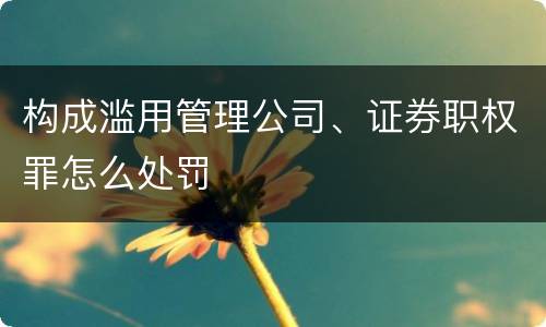 构成滥用管理公司、证券职权罪怎么处罚