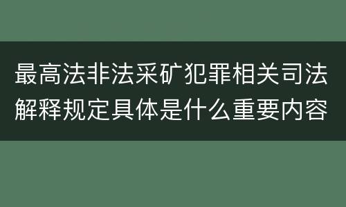 最高法非法采矿犯罪相关司法解释规定具体是什么重要内容