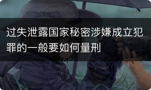过失泄露国家秘密涉嫌成立犯罪的一般要如何量刑