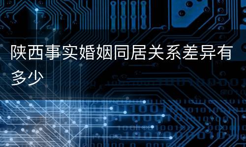 陕西事实婚姻同居关系差异有多少