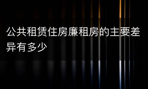 公共租赁住房廉租房的主要差异有多少