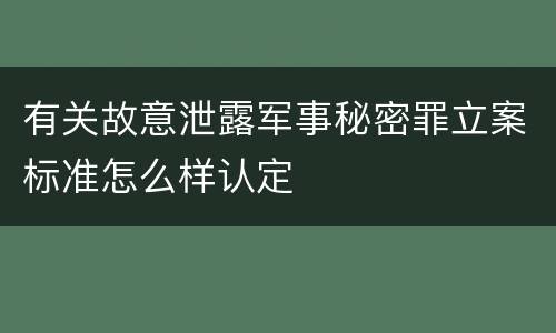 有关故意泄露军事秘密罪立案标准怎么样认定