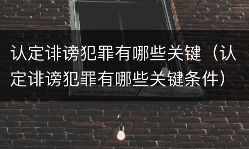 认定诽谤犯罪有哪些关键（认定诽谤犯罪有哪些关键条件）