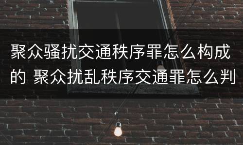 聚众骚扰交通秩序罪怎么构成的 聚众扰乱秩序交通罪怎么判