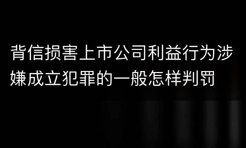 背信损害上市公司利益行为涉嫌成立犯罪的一般怎样判罚