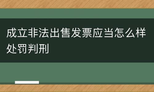 成立非法出售发票应当怎么样处罚判刑