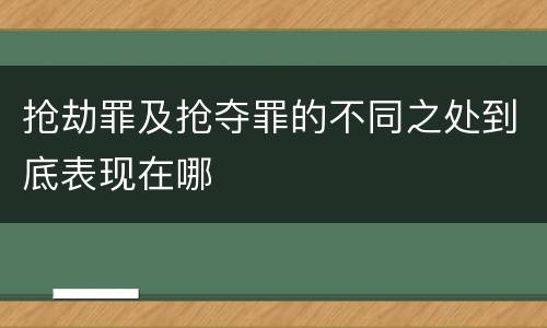 抢劫罪及抢夺罪的不同之处到底表现在哪