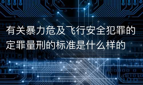 有关暴力危及飞行安全犯罪的定罪量刑的标准是什么样的