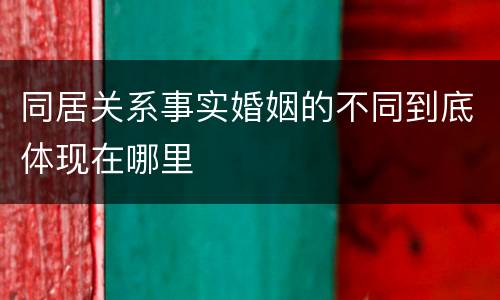 同居关系事实婚姻的不同到底体现在哪里