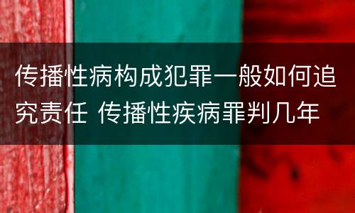 传播性病构成犯罪一般如何追究责任 传播性疾病罪判几年