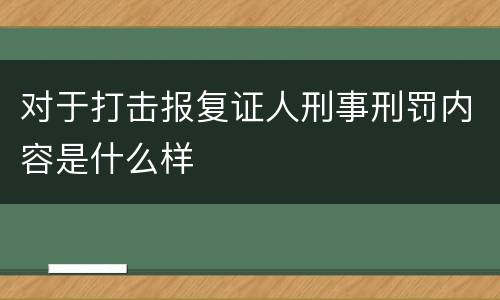 对于打击报复证人刑事刑罚内容是什么样