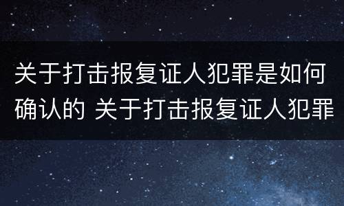 关于打击报复证人犯罪是如何确认的 关于打击报复证人犯罪是如何确认的规定