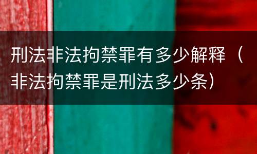 刑法非法拘禁罪有多少解释（非法拘禁罪是刑法多少条）