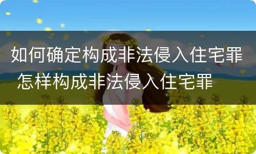 如何确定构成非法侵入住宅罪 怎样构成非法侵入住宅罪