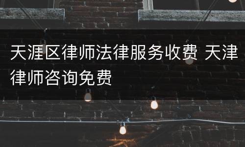 天涯区律师法律服务收费 天津律师咨询免费