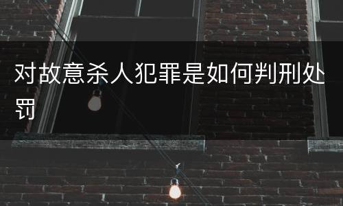 对故意杀人犯罪是如何判刑处罚