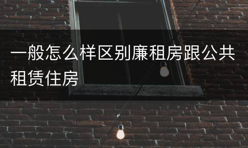 一般怎么样区别廉租房跟公共租赁住房