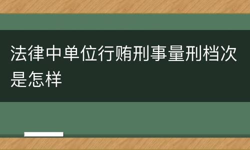 法律中单位行贿刑事量刑档次是怎样