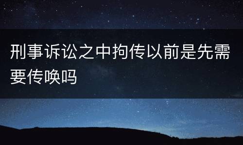 刑事诉讼之中拘传以前是先需要传唤吗