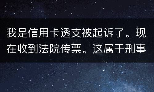 我是信用卡透支被起诉了。现在收到法院传票。这属于刑事案件。一般会判几年判几年