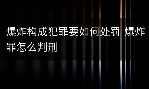 爆炸构成犯罪要如何处罚 爆炸罪怎么判刑