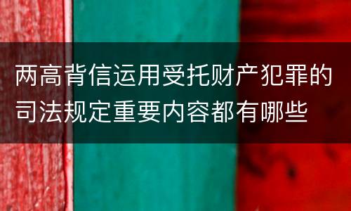 两高背信运用受托财产犯罪的司法规定重要内容都有哪些
