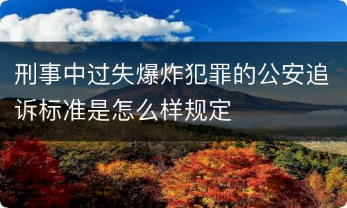 刑事中过失爆炸犯罪的公安追诉标准是怎么样规定