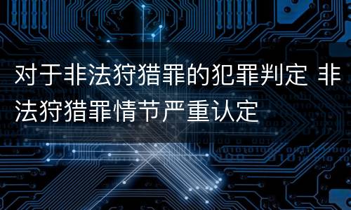 对于非法狩猎罪的犯罪判定 非法狩猎罪情节严重认定