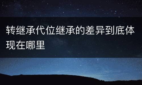 转继承代位继承的差异到底体现在哪里