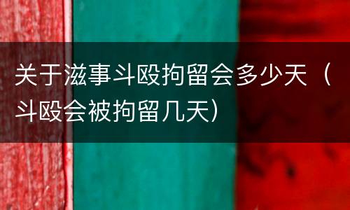 关于滋事斗殴拘留会多少天（斗殴会被拘留几天）