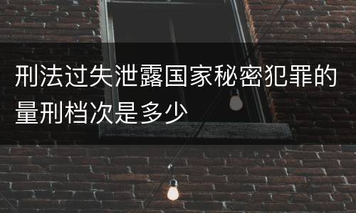 刑法过失泄露国家秘密犯罪的量刑档次是多少