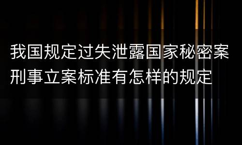 我国规定过失泄露国家秘密案刑事立案标准有怎样的规定