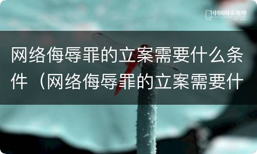 网络侮辱罪的立案需要什么条件（网络侮辱罪的立案需要什么条件和手续）