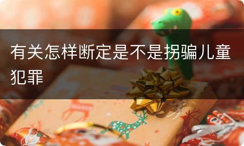 有关怎样断定是不是拐骗儿童犯罪