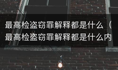 最高检盗窃罪解释都是什么（最高检盗窃罪解释都是什么内容）