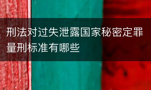 刑法对过失泄露国家秘密定罪量刑标准有哪些