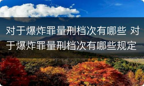 对于爆炸罪量刑档次有哪些 对于爆炸罪量刑档次有哪些规定