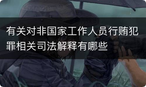 有关对非国家工作人员行贿犯罪相关司法解释有哪些