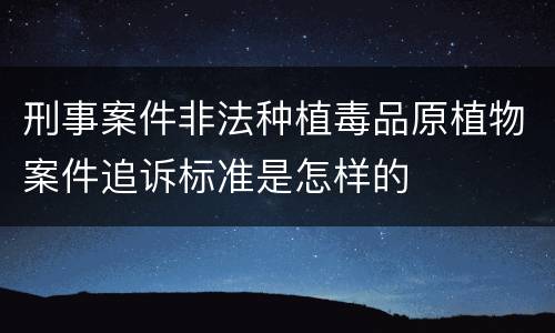 刑事案件非法种植毒品原植物案件追诉标准是怎样的