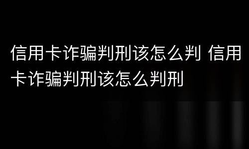 信用卡诈骗判刑该怎么判 信用卡诈骗判刑该怎么判刑