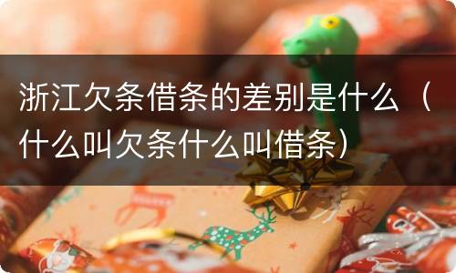 浙江欠条借条的差别是什么（什么叫欠条什么叫借条）