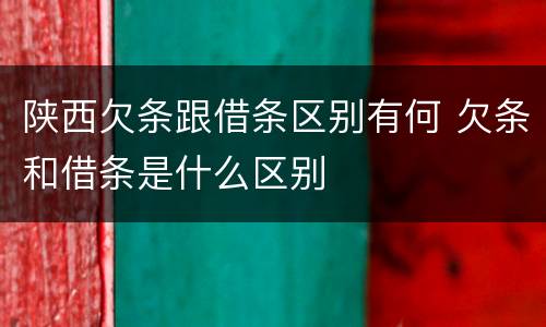陕西欠条跟借条区别有何 欠条和借条是什么区别