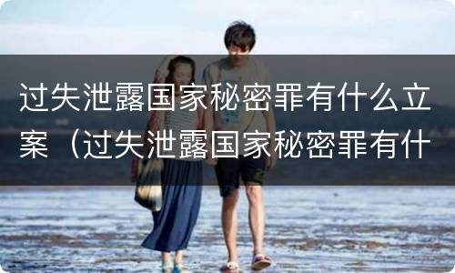 过失泄露国家秘密罪有什么立案（过失泄露国家秘密罪有什么立案依据）