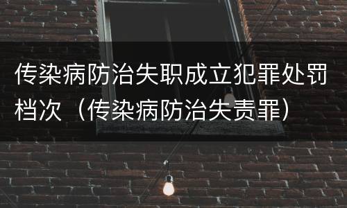 传染病防治失职成立犯罪处罚档次（传染病防治失责罪）