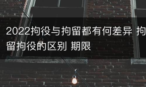 2022拘役与拘留都有何差异 拘留拘役的区别 期限